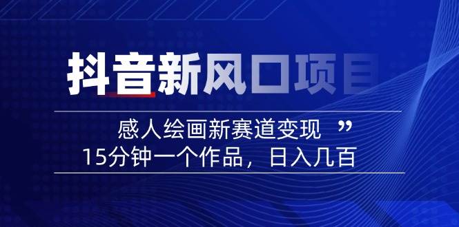 （14421期）2025抖音新风口项目：感人绘画新赛道变现，15分钟一个作品，日入几百插图
