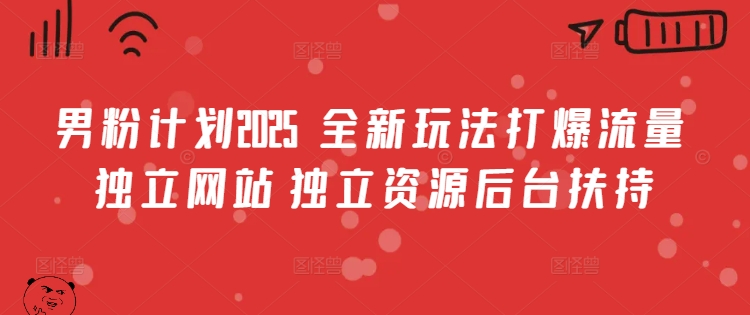 男粉计划2025  全新玩法打爆流量 独立网站 独立资源后台扶持【揭秘】插图