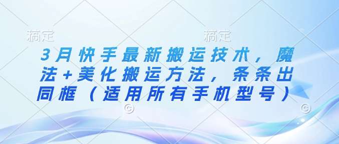 3月快手最新搬运技术，魔法+美化搬运方法，条条出同框（适用所有手机型号）插图