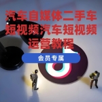 汽车自媒体运营实操课二手车短视频汽车短视频运营教程