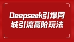 Deepseek引爆同城引流高阶玩法，掌握短视频创作与数字人技术，实现高效转化与传播