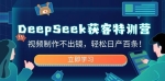 DeepSeek获客特训营，视频制作不出镜，轻松日产百条！