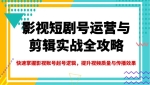 影视短剧号运营与剪辑实战全攻略，快速掌握影视账号起号逻辑，提升视频质量与传播效果