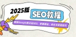 （14470期）2025版SEO教程：解锁Google独立站SEO，掌握建站、优化与变现技巧