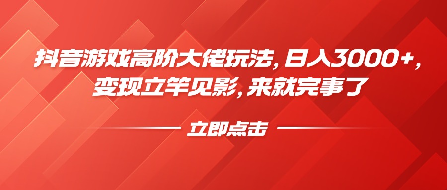 抖音游戏高阶大佬玩法，日入3000+，变现立竿见影，来就完事了插图