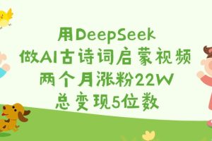 用DeepSeek做AI古诗词启蒙视频，两个月涨粉22W，总变现5位数