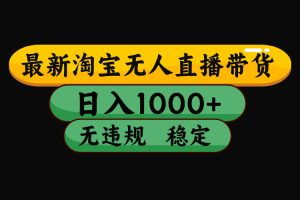 （最新）淘宝无人直播带货，日入1000+，不违规不封号，稳定，3月中旬研究的独家技术，操作简单