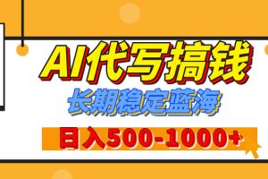 【揭秘】王炸搞钱项目，AI代写，纯执行力的项目，日入200-500+，灵活接单，多劳多得，稳定长期持久项目