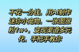 不花一分钱，用AI制作迷你小宠物，一张图涨粉1w+，变现渠道多元化，手把手教你