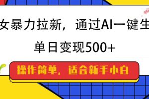 美女暴力拉新，通过AI一键生成，纯小白一学就会，单日变现500+