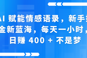 AI赋能情感语录，新手掘金新蓝海，每天一小时，日赚 400 + 不是梦
