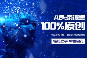 AI头条掘金100%原创玩法，0成本无门槛，暴力起号详细教程，轻松上手，单号破万