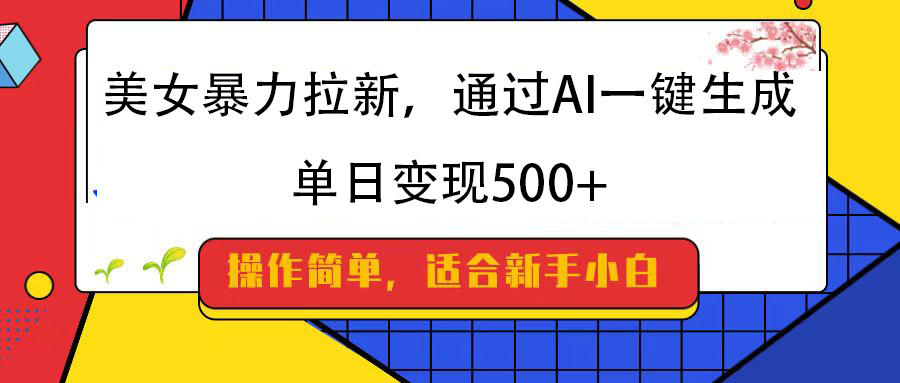 美女暴力拉新，通过AI一键生成，纯小白一学就会，单日变现500+插图
