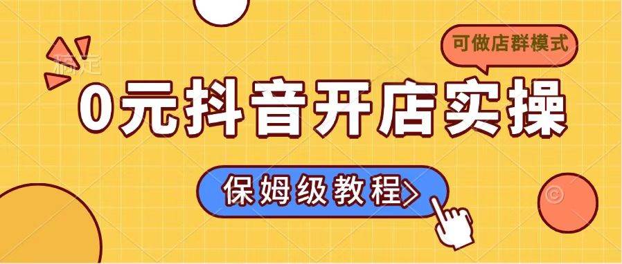 （14538期）0元抖音开店实操，保姆级教程适合小白（可做店群模式）插图