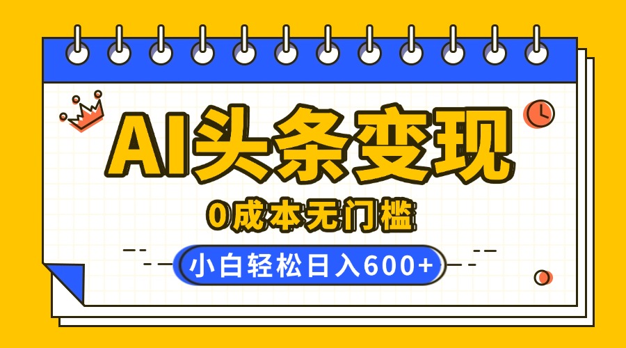 AI头条变现，0成本无门槛，简单复制粘贴，有手就行，小白轻松上手，日收益轻松600+插图