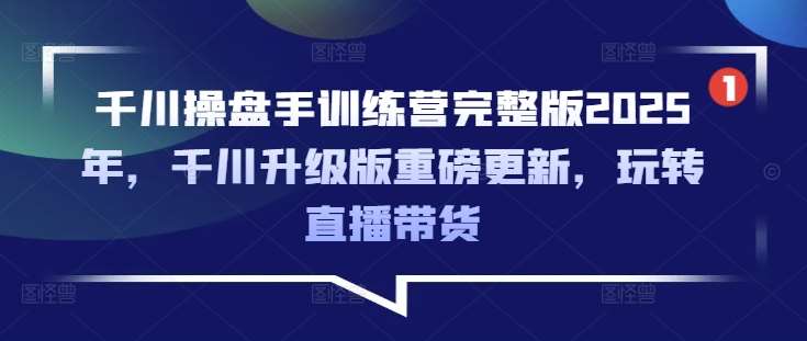 千川操盘手训练营完整版2025年，千川升级版重磅更新，玩转直播带货插图