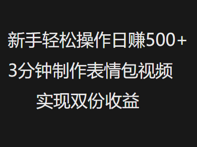 新手小白轻松操作日赚500+，3分钟制作表情包视频，实现双份收益插图