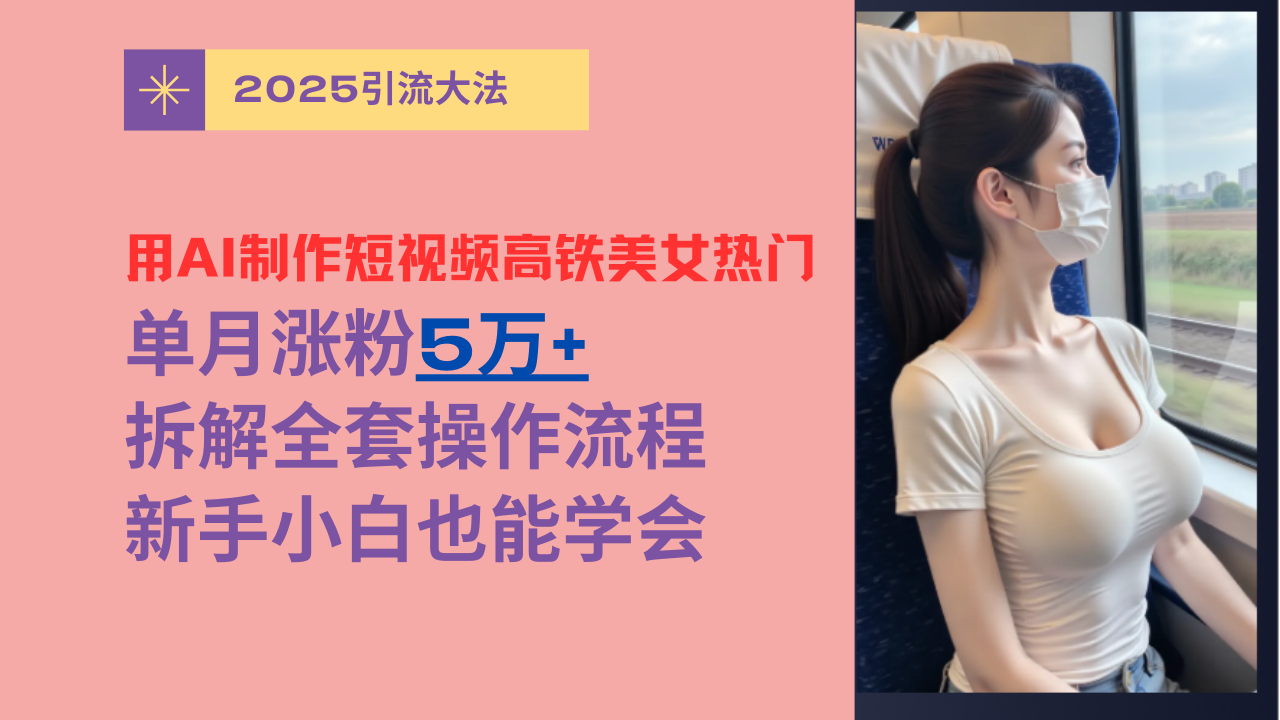 用AI制作短视频高铁美女热门玩法，单月涨粉5万+，拆解全套操作流程，新手小白也能学会插图
