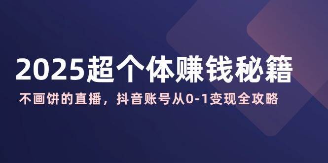 2025超个体赚钱秘籍：不画饼的直播，抖音账号从0-1变现全攻略插图