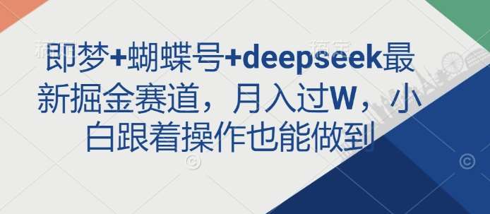 即梦+蝴蝶号+deepseek最新掘金赛道，月入过W，小白跟着操作也能做到插图