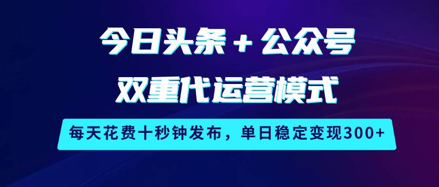 今日头条＋公众号双重代运营模式，每天花费十秒钟发布，单日稳定变现300+插图