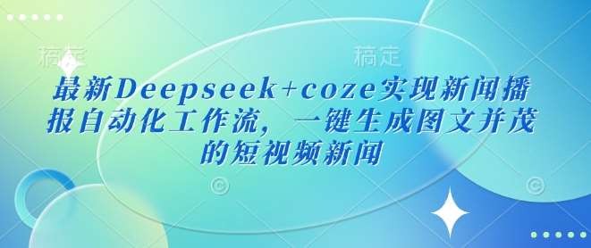最新Deepseek+coze实现新闻播报自动化工作流，一键生成图文并茂的短视频新闻插图