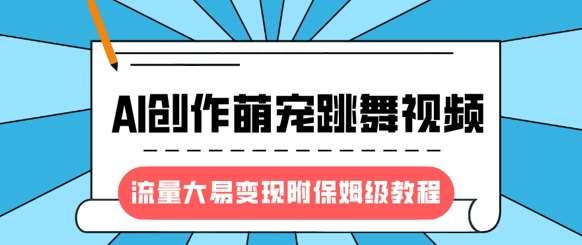 最新风口项目，AI创作萌宠跳舞视频，流量大易变现，附保姆级教程插图