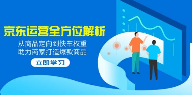 （14477期）2025京东运营全方位解析：从商品定向到快车权重，助力商家打造爆款商品插图