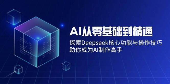 （14443期）AI从零基础到精通：探索Deepseek核心功能与操作技巧，助你成为AI制作高手插图