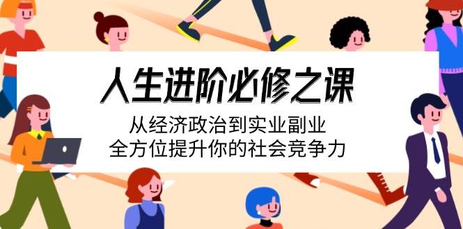 （14543期）人生进阶必修之课：从经济政治到实业副业，全方位提升你的社会竞争力插图