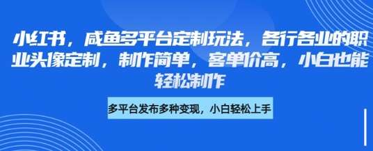 小红书咸鱼多平台定制玩法，各行各业的职业头像定制，制作简单，客单价高，小白也能轻松制作插图