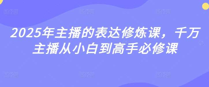 2025年主播的表达修炼课，千万主播从小白到高手必修课插图