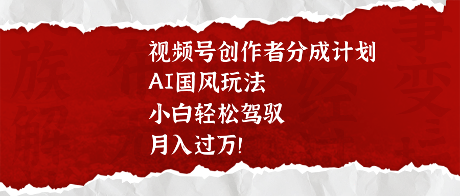 视频号创作者分成计划，AI国风玩法，小白轻松驾驭，月入过万！插图