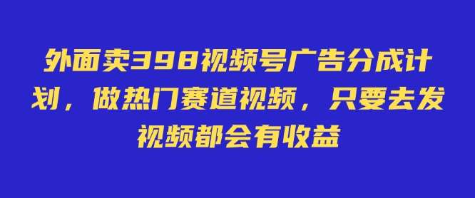 外面卖598视频号广告分成计划，不直播 不卖货 不露脸，只要去发视频都会有收益插图