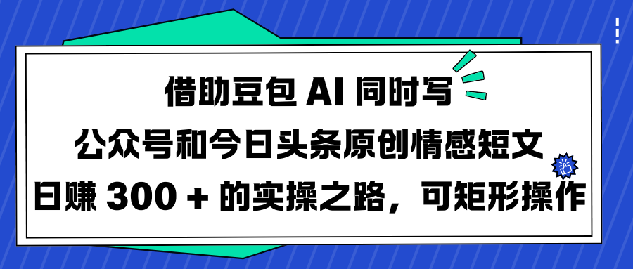 借助豆包 AI 同时写公众号和今日头条原创情感短文日赚 300 + 的实操之路，可矩形操作插图