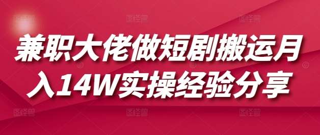 兼职大佬做短剧搬运月入14W实操经验分享插图