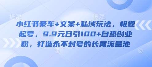 小红书豪车+文案+私域玩法，极速起号，9.9元日引100+自热创业粉，打造永不封号的长尾流量池插图