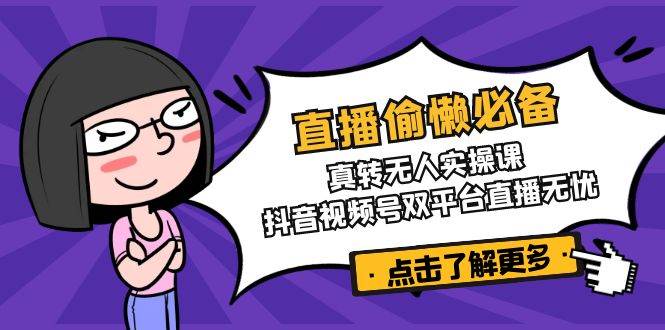 （14525期）直播偷懒必备！真转无人实操课，抖音视频号双平台直播无忧插图