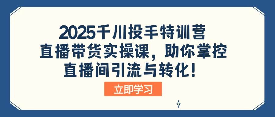 （14423期）2025千川投手特训营：直播带货实操课，助你掌控直播间引流与转化！插图
