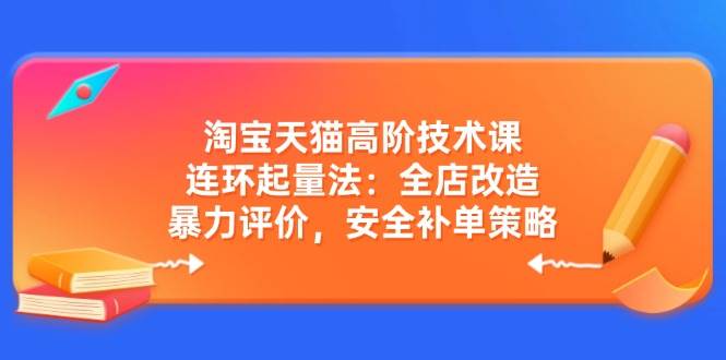 （14469期）淘宝天猫高阶技术课：连环起量法：全店改造，暴力评价，安全补单策略插图