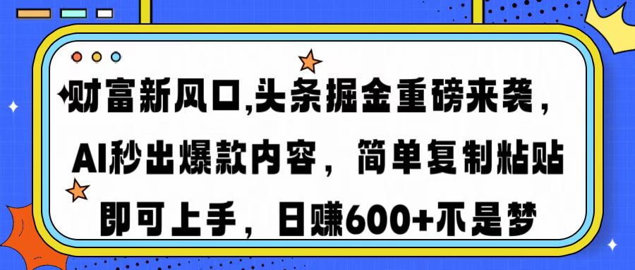 财富新风口,头条掘金重磅来袭，AI秒出爆款内容，简单复制粘贴即可上手，日赚600+不是梦插图