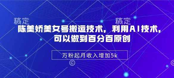陈美娇美女号搬运技术，利用AI技术，可以做到百分百原创，万粉起月收入增加5k插图