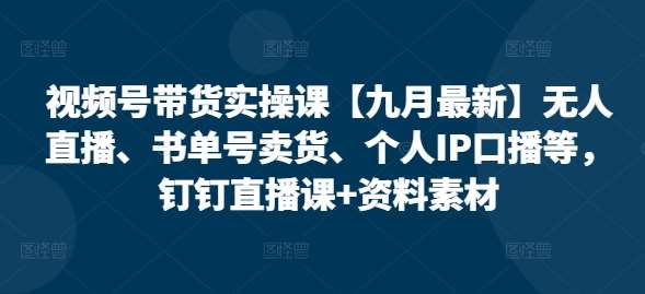 视频号带货实操课【25年3月最新】无人直播、书单号卖货、个人IP口播等，钉钉直播课+资料素材插图