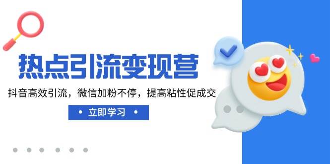 （14501期）热点引流变现营，抖音高效引流，微信加粉不停，提高粘性促成交插图